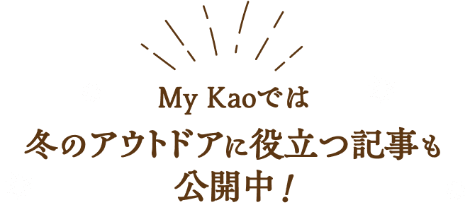 My Kaoでは冬のアウトドアに役立つ記事も公開中！