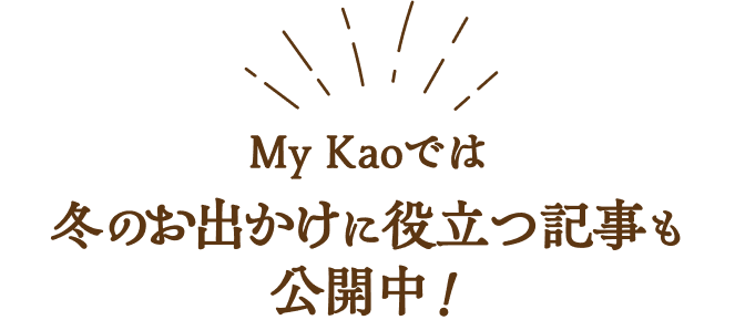 My Kaoでは冬のお出かけに役立つ記事も公開中！