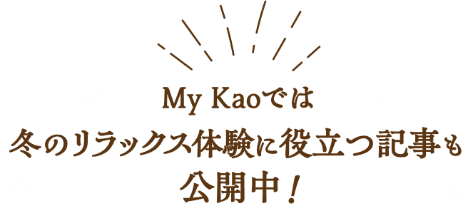 My Kaoでは冬のリラックス体験に役立つ記事も公開中！