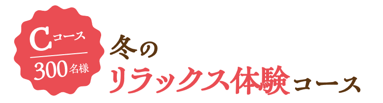 Cコース 300名様 冬のリラックス体験コース