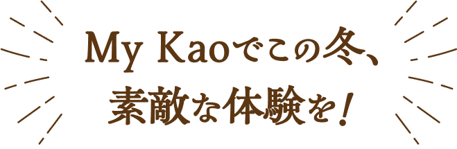 My Kaoでこの冬、素敵な体験を！