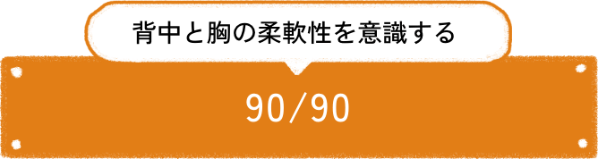 背中と胸の柔軟性を意識する 90 / 90
